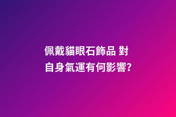 佩戴貓眼石飾品 對自身氣運有何影響？